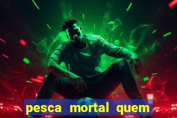 pesca mortal quem morreu pesca mortal todd morreu